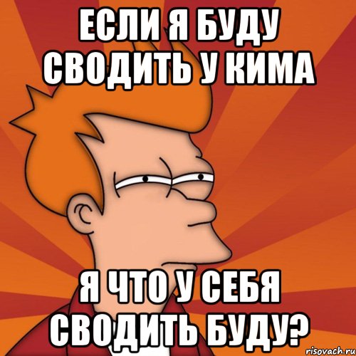 если я буду сводить у кима я что у себя сводить буду?, Мем Мне кажется или (Фрай Футурама)