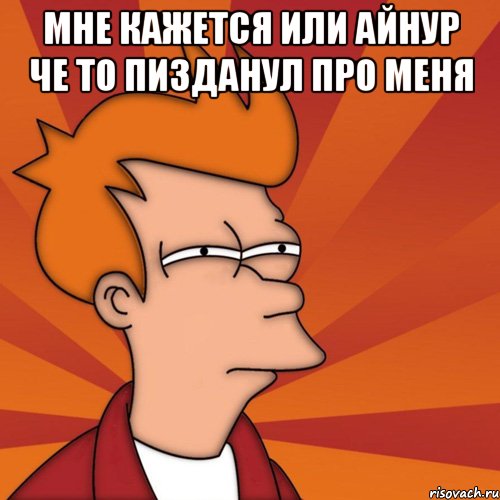 мне кажется или айнур че то пизданул про меня , Мем Мне кажется или (Фрай Футурама)