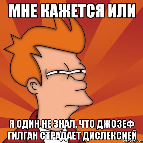 мне кажется или я один не знал, что джозеф гилган страдает дислексией, Мем Мне кажется или (Фрай Футурама)