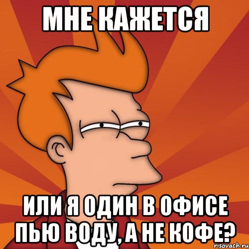 мне кажется или я один в офисе пью воду, а не кофе?, Мем Мне кажется или (Фрай Футурама)