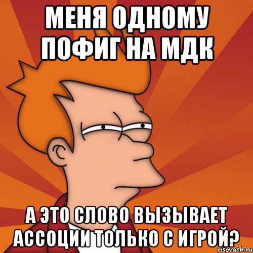 меня одному пофиг на мдк а это слово вызывает ассоции только с игрой?, Мем Мне кажется или (Фрай Футурама)