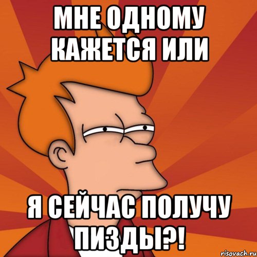 мне одному кажется или я сейчас получу пизды?!, Мем Мне кажется или (Фрай Футурама)