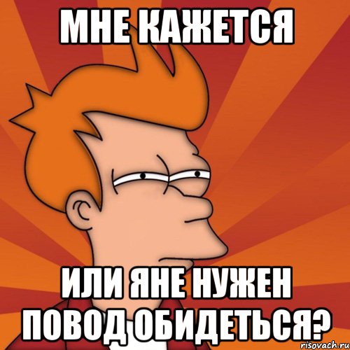 мне кажется или яне нужен повод обидеться?, Мем Мне кажется или (Фрай Футурама)