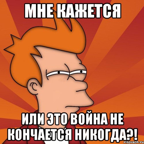 мне кажется или это война не кончается никогда?!, Мем Мне кажется или (Фрай Футурама)