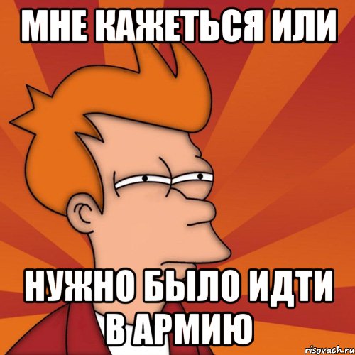 мне кажеться или нужно было идти в армию, Мем Мне кажется или (Фрай Футурама)