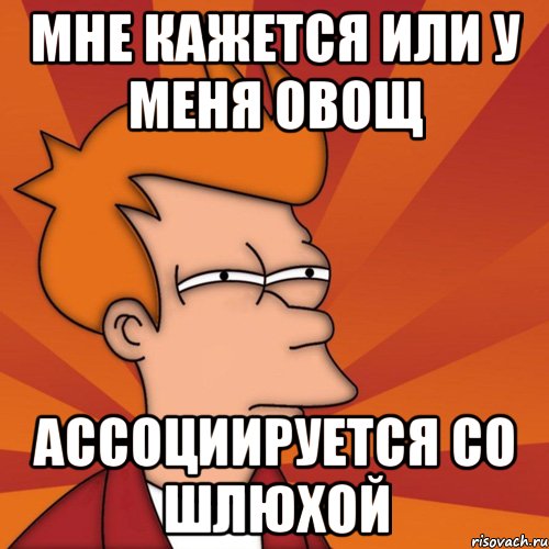 мне кажется или у меня овощ ассоциируется со шлюхой, Мем Мне кажется или (Фрай Футурама)