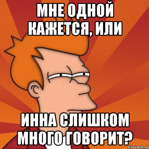 мне одной кажется, или инна слишком много говорит?, Мем Мне кажется или (Фрай Футурама)