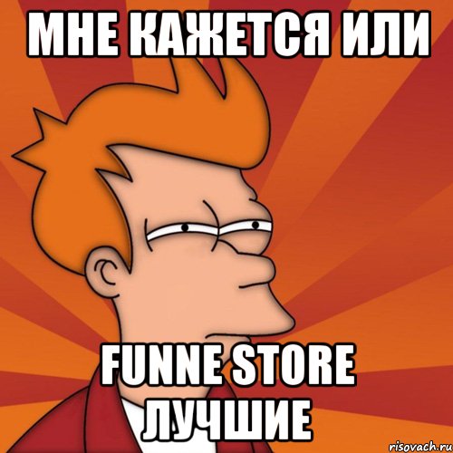 мне кажется или funne store лучшие, Мем Мне кажется или (Фрай Футурама)