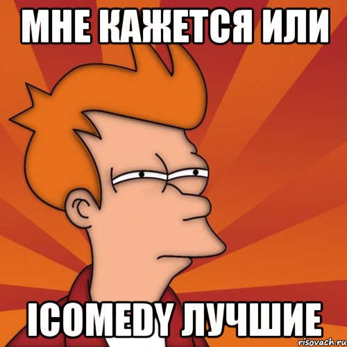 мне кажется или icomedy лучшие, Мем Мне кажется или (Фрай Футурама)