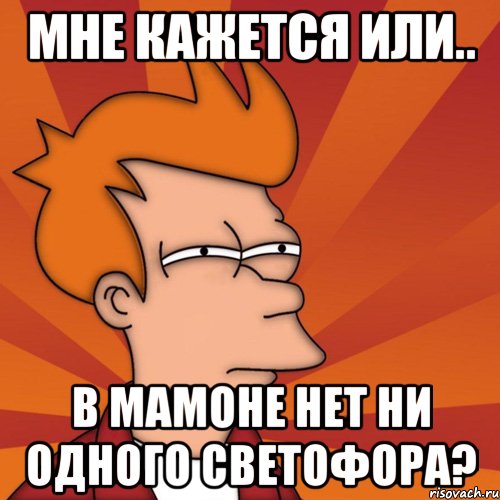 мне кажется или.. в мамоне нет ни одного светофора?, Мем Мне кажется или (Фрай Футурама)