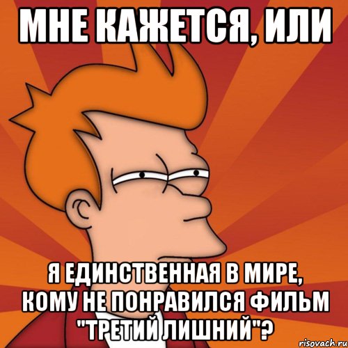 мне кажется, или я единственная в мире, кому не понравился фильм "третий лишний"?, Мем Мне кажется или (Фрай Футурама)