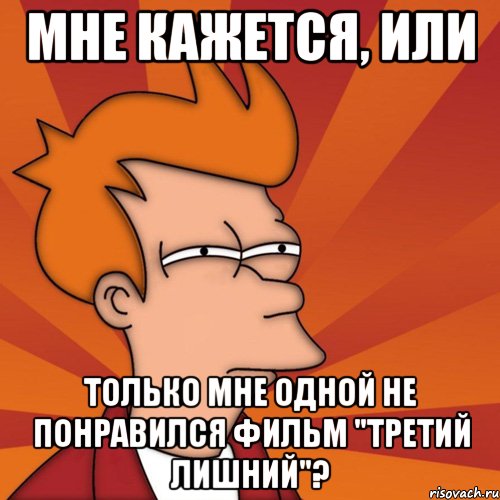 мне кажется, или только мне одной не понравился фильм "третий лишний"?, Мем Мне кажется или (Фрай Футурама)