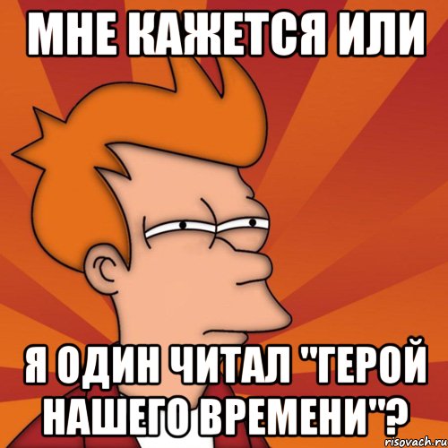 мне кажется или я один читал "герой нашего времени"?, Мем Мне кажется или (Фрай Футурама)