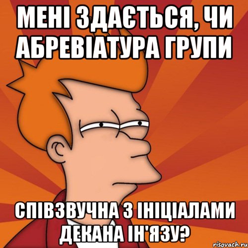 мені здається, чи абревіатура групи співзвучна з ініціалами декана ін'язу?, Мем Мне кажется или (Фрай Футурама)