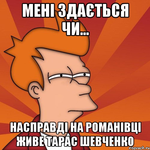 мені здається чи... насправді на романівці живе тарас шевченко, Мем Мне кажется или (Фрай Футурама)