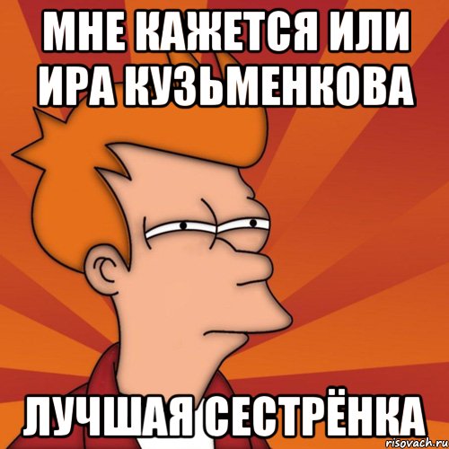 мне кажется или ира кузьменкова лучшая сестрёнка