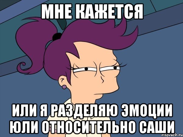 мне кажется или я разделяю эмоции юли относительно саши, Мем Мне кажется или (с Лилой)