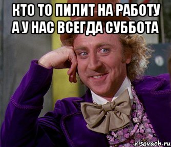 кто то пилит на работу а у нас всегда суббота 