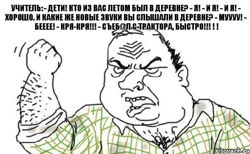 Учитель: - Дети! Кто из вас летом был в деревне? - Я! - И я! - И я! - Хорошо. И какие же новые звуки вы слышали в деревне? - МУУУУ! - БЕЕЕЕ! - КРЯ-КРЯ!!! - СЪЕБ@Л С ТРАКТОРА, БЫСТРО!!! ! !, Комикс Мужик блеать