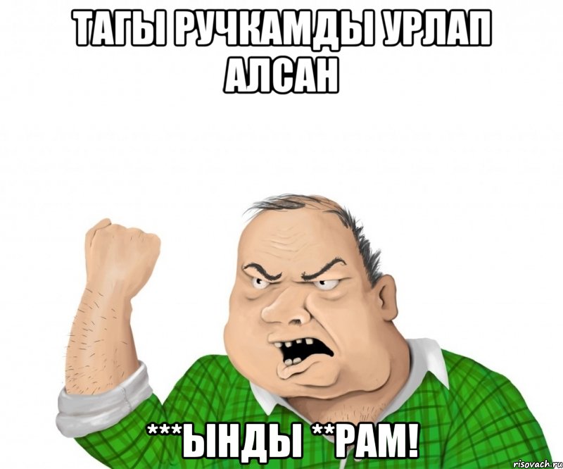 тагы ручкамды урлап алсан ***ынды **рам!, Мем мужик