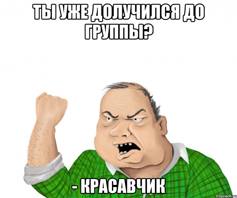 ты уже долучился до группы? - красавчик, Мем мужик