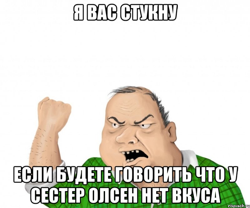 я вас стукну если будете говорить что у сестер олсен нет вкуса, Мем мужик