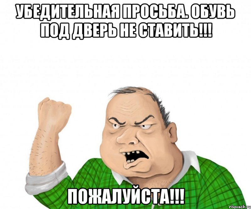 убедительная просьба. обувь под дверь не ставить!!! пожалуйста!!!