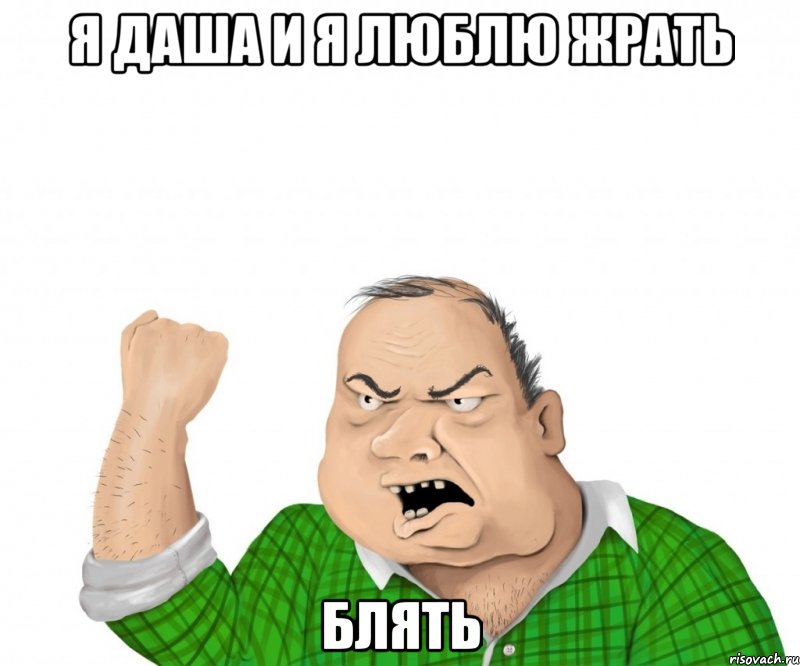 я даша и я люблю жрать блять