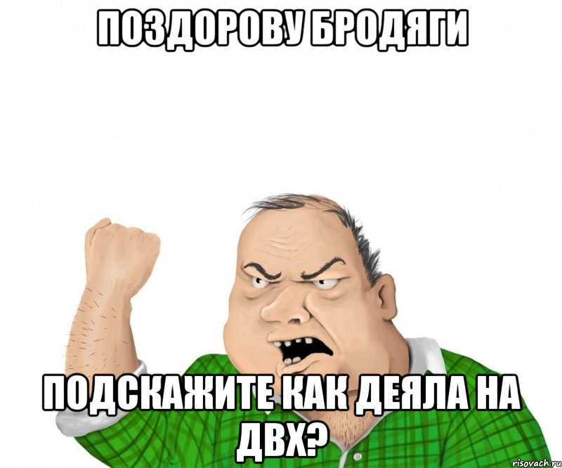 поздорову бродяги подскажите как деяла на двх?, Мем мужик