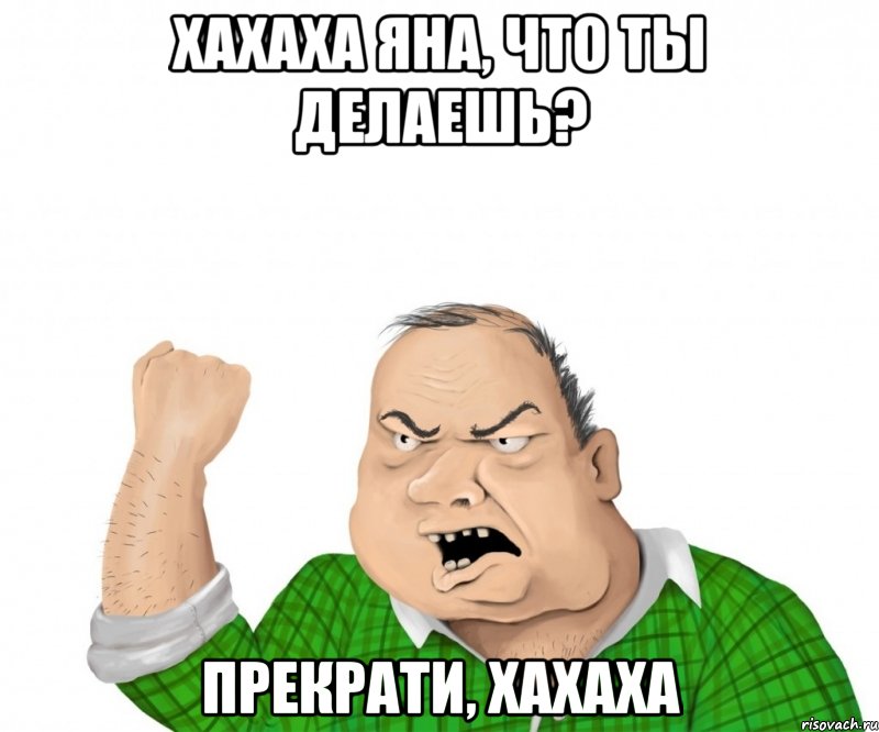 хахаха яна, что ты делаешь? прекрати, хахаха, Мем мужик