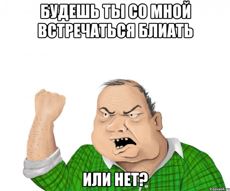 будешь ты со мной встречаться блиать или нет?, Мем мужик