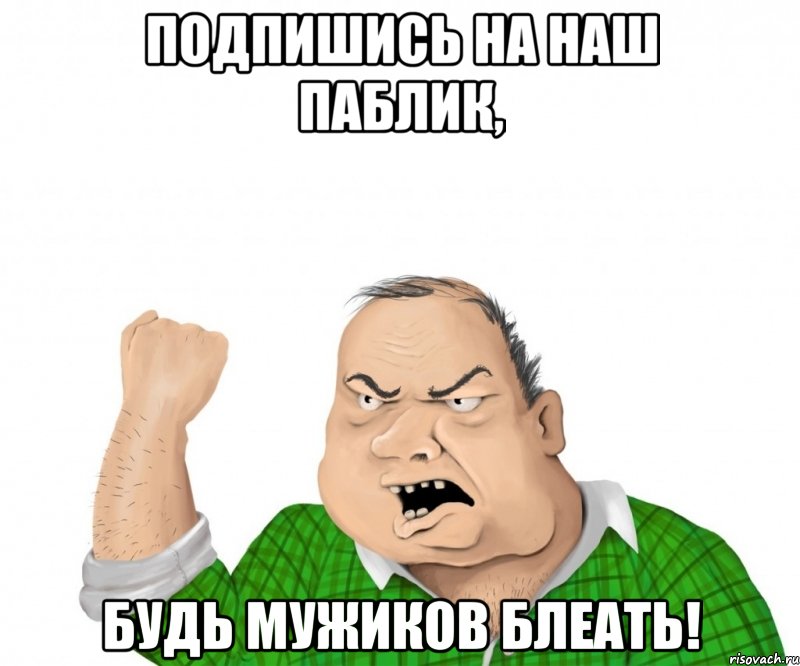 подпишись на наш паблик, будь мужиков блеать!, Мем мужик