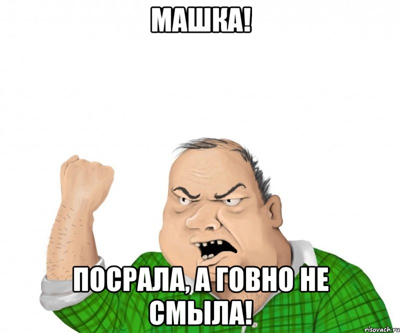 машка! посрала, а говно не смыла!, Мем мужик