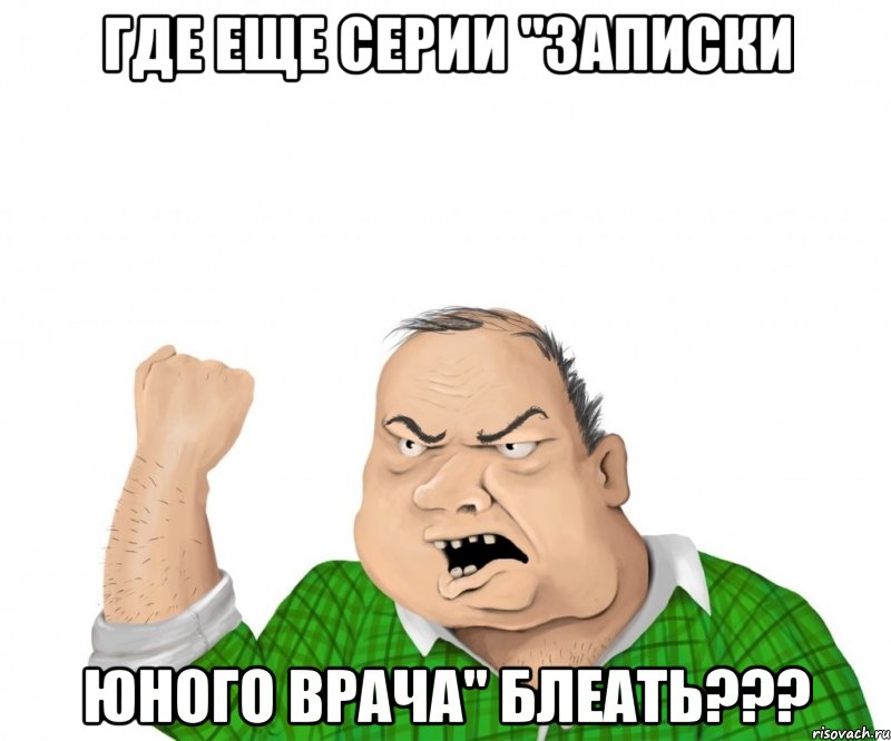 где еще серии "записки юного врача" блеать???, Мем мужик