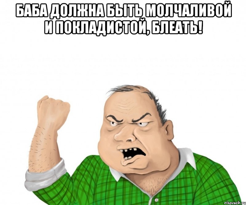 баба должна быть молчаливой и покладистой, блеать! , Мем мужик