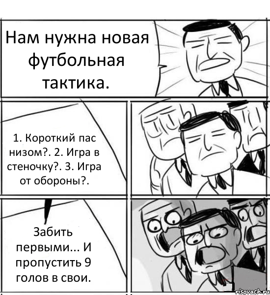 Нам нужна новая футбольная тактика. 1. Короткий пас низом?. 2. Игра в стеночку?. 3. Игра от обороны?. Забить первыми... И пропустить 9 голов в свои., Комикс нам нужна новая идея