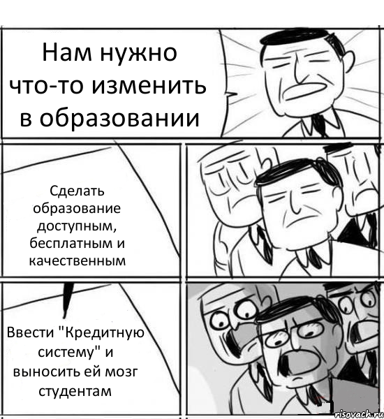 Нам нужно что-то изменить в образовании Сделать образование доступным, бесплатным и качественным Ввести "Кредитную систему" и выносить ей мозг студентам, Комикс нам нужна новая идея