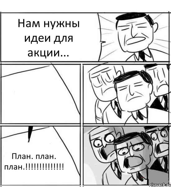 Нам нужны идеи для акции...  План. план. план.!!!