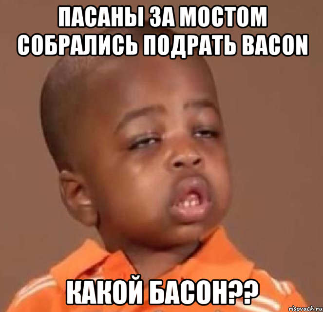 пасаны за мостом собрались подрать bacon какой басон??, Мем  Какой пацан (негритенок)