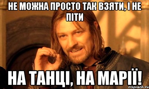 не можна просто так взяти, і не піти на танці, на марії!, Мем Нельзя просто так взять и (Боромир мем)