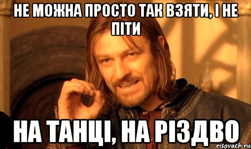 не можна просто так взяти, і не піти на танці, на різдво, Мем Нельзя просто так взять и (Боромир мем)