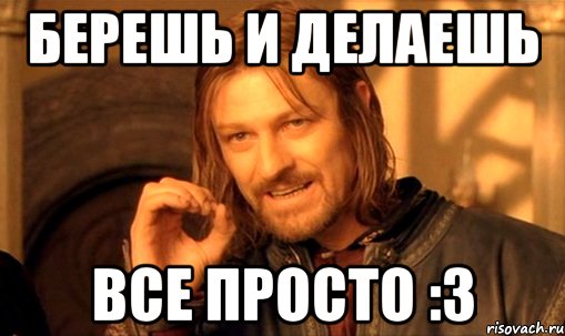 берешь и делаешь все просто :3, Мем Нельзя просто так взять и (Боромир мем)