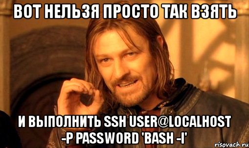 вот нельзя просто так взять и выполнить ssh user@localhost -p password 'bash -i', Мем Нельзя просто так взять и (Боромир мем)