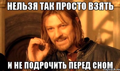 нельзя так просто взять и не подрочить перед сном, Мем Нельзя просто так взять и (Боромир мем)