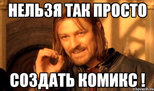 нельзя так просто создать комикс !, Мем Нельзя просто так взять и (Боромир мем)