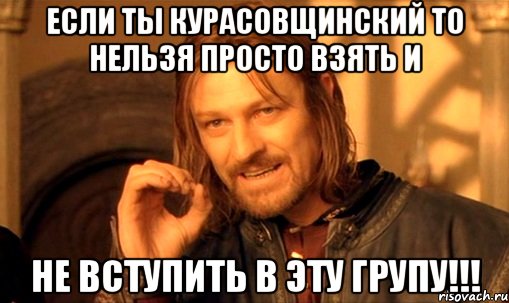 если ты курасовщинский то нельзя просто взять и не вступить в эту групу!!!, Мем Нельзя просто так взять и (Боромир мем)