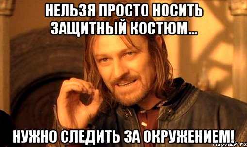 нельзя просто носить защитный костюм... нужно следить за окружением!, Мем Нельзя просто так взять и (Боромир мем)