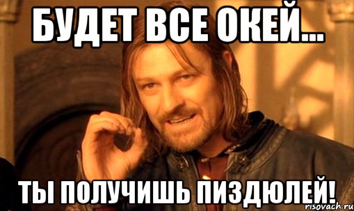 будет все окей... ты получишь пиздюлей!, Мем Нельзя просто так взять и (Боромир мем)