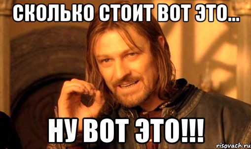 сколько стоит вот это... ну вот это!!!, Мем Нельзя просто так взять и (Боромир мем)