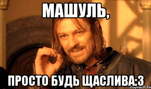 машуль, просто будь щаслива:3, Мем Нельзя просто так взять и (Боромир мем)